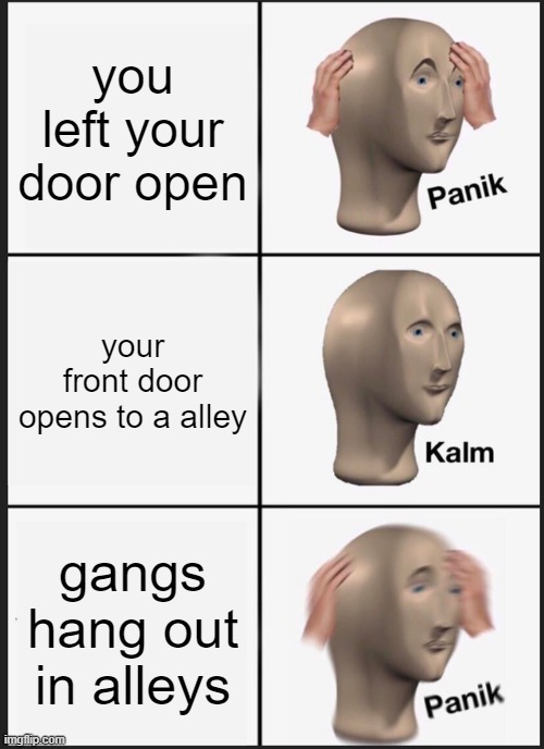 Panik Kalm Panik | you left your door open; your front door opens to a alley; gangs hang out in alleys | image tagged in memes,panik kalm panik | made w/ Imgflip meme maker