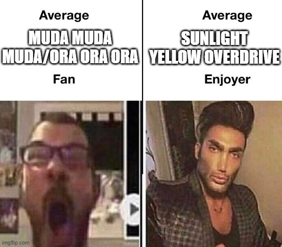 jojo meme | SUNLIGHT YELLOW OVERDRIVE; MUDA MUDA MUDA/ORA ORA ORA | image tagged in average fan vs average enjoyer | made w/ Imgflip meme maker