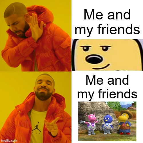 I was shocked that it was the Backyardigans and not Wubbzy | Me and my friends; Me and my friends | image tagged in memes,drake hotline bling,backyardigans,wubbzy | made w/ Imgflip meme maker