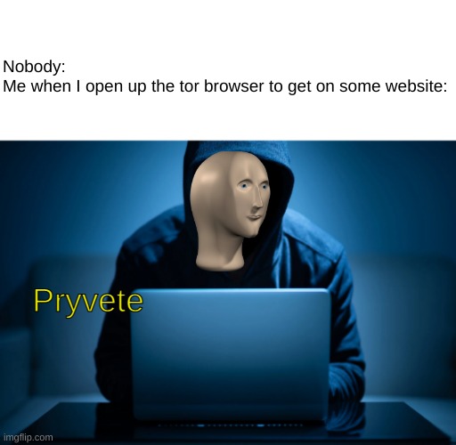 Pryvete | Nobody:
Me when I open up the tor browser to get on some website:; Pryvete | image tagged in blank white template | made w/ Imgflip meme maker