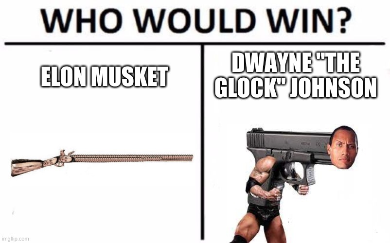 *WHEEZE | DWAYNE "THE GLOCK" JOHNSON; ELON MUSKET | image tagged in memes,funny,who would win,elon musk,dwayne johnson,guns | made w/ Imgflip meme maker