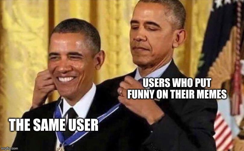 obama medal | USERS WHO PUT FUNNY ON THEIR MEMES THE SAME USER | image tagged in obama medal | made w/ Imgflip meme maker
