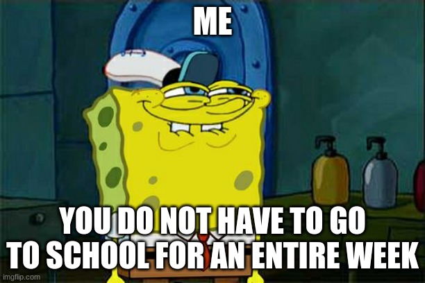 school | ME; YOU DO NOT HAVE TO GO TO SCHOOL FOR AN ENTIRE WEEK | image tagged in memes,don't you squidward | made w/ Imgflip meme maker