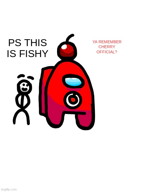 :0 | PS THIS IS FISHY; YA REMEMBER CHERRY OFFICIAL? | image tagged in cherry_official | made w/ Imgflip meme maker