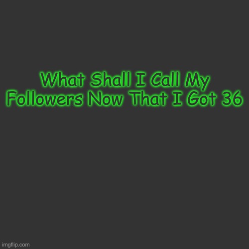 Blank Transparent Square | What Shall I Call My Followers Now That I Got 36; I WILL EAT YOUR SOUL!!!!! | image tagged in memes,blank transparent square | made w/ Imgflip meme maker