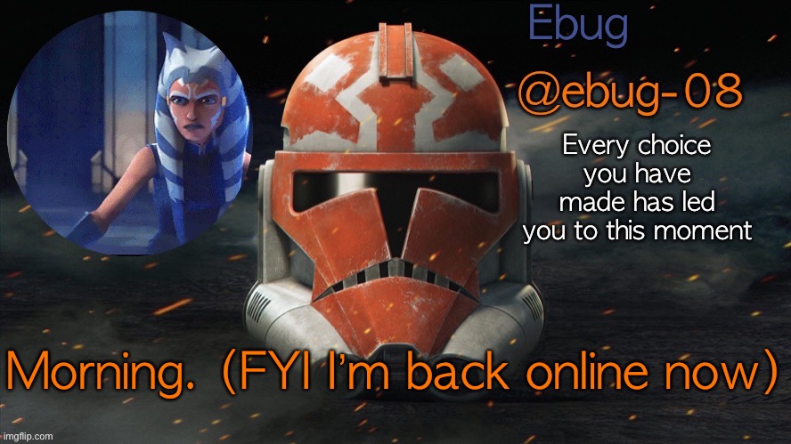 No one asked, I know | Morning. (FYI I’m back online now) | image tagged in ebug announcement clone wars season 7 | made w/ Imgflip meme maker
