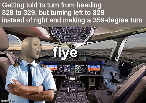 Flye | Getting told to turn from heading 328 to 329, but turning left to 328 instead of right and making a 359-degree turn | image tagged in pilot,aviation,stonks | made w/ Imgflip meme maker