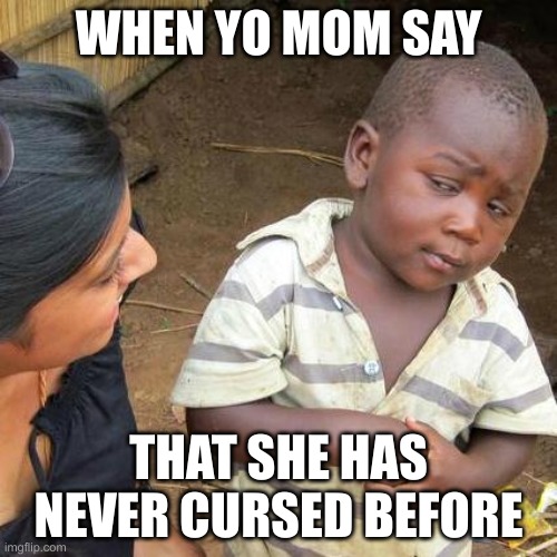 Third World Skeptical Kid | WHEN YO MOM SAY; THAT SHE HAS NEVER CURSED BEFORE | image tagged in memes,third world skeptical kid | made w/ Imgflip meme maker