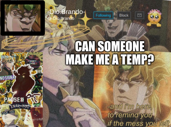 Pwese | CAN SOMEONE MAKE ME A TEMP? | image tagged in dio temp 2 | made w/ Imgflip meme maker