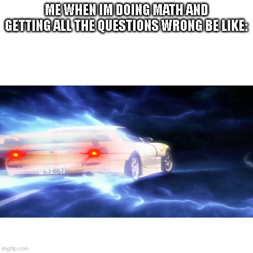 basically me lol | ME WHEN IM DOING MATH AND GETTING ALL THE QUESTIONS WRONG BE LIKE: | image tagged in initial d,math,homework,red eyes,rage | made w/ Imgflip meme maker