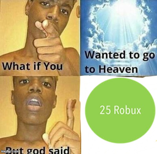 im poor me only have 3 bobux bc spending robux on a dumb creepy avatar | image tagged in what if you wanted to go to heaven | made w/ Imgflip meme maker