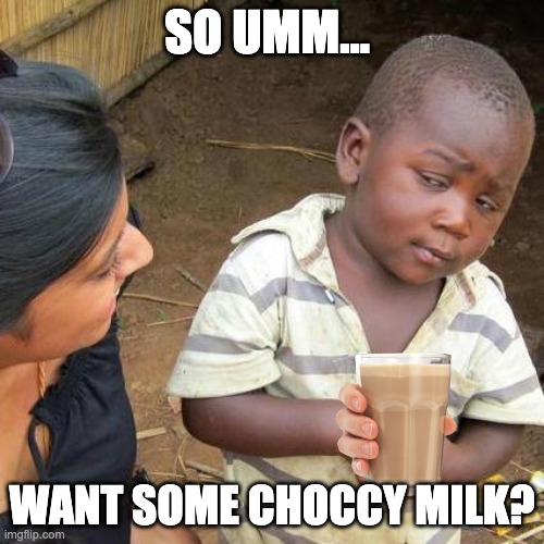 Third World Skeptical Kid Meme | SO UMM... WANT SOME CHOCCY MILK? | image tagged in memes,third world skeptical kid | made w/ Imgflip meme maker