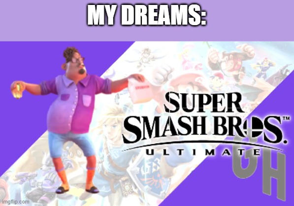 My dreams: | MY DREAMS: | image tagged in super grub bros,my dreams | made w/ Imgflip meme maker