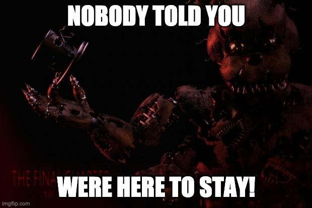 FNAF 4 memes | NOBODY TOLD YOU WERE HERE TO STAY! | image tagged in fnaf 4 memes | made w/ Imgflip meme maker
