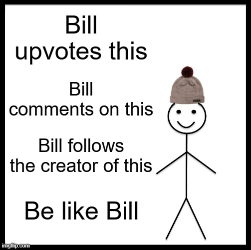 Bill | Bill upvotes this; Bill comments on this; Bill follows the creator of this; Be like Bill | image tagged in memes,be like bill,wow,upvote,comments,followers | made w/ Imgflip meme maker