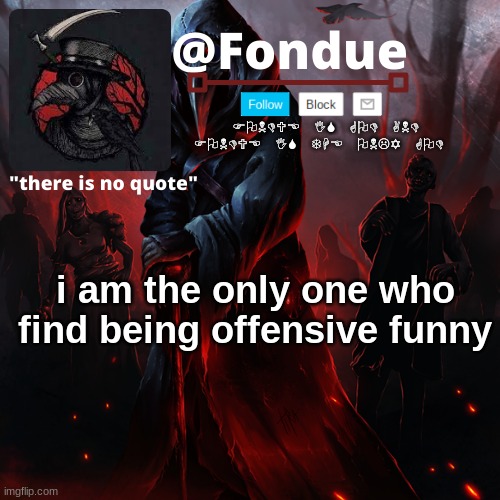 i am Villian | i am the only one who find being offensive funny | image tagged in fondue 049 | made w/ Imgflip meme maker