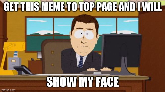 Hope this works | GET THIS MEME TO TOP PAGE AND I WILL; SHOW MY FACE | image tagged in memes,aaaaand its gone | made w/ Imgflip meme maker