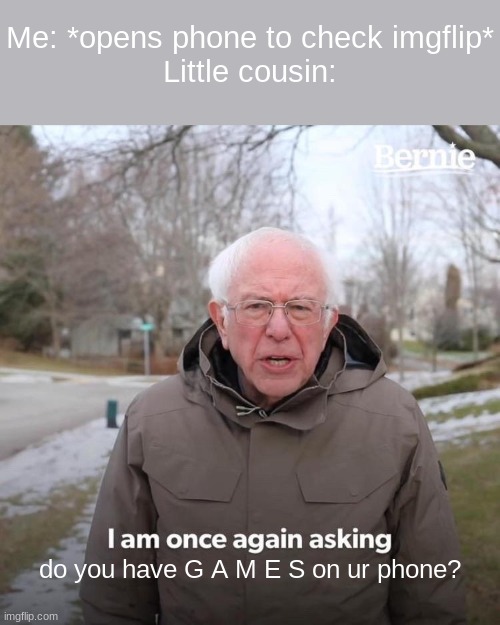 D o Y o u ? | Me: *opens phone to check imgflip*
Little cousin:; do you have G A M E S on ur phone? | image tagged in memes,bernie i am once again asking for your support | made w/ Imgflip meme maker