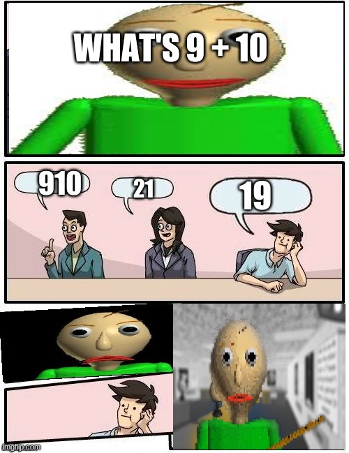I just found Baldi's Basics memes. | WHAT'S 9 + 10; 19; 910; 21 | image tagged in baldi s meeting suggestion | made w/ Imgflip meme maker