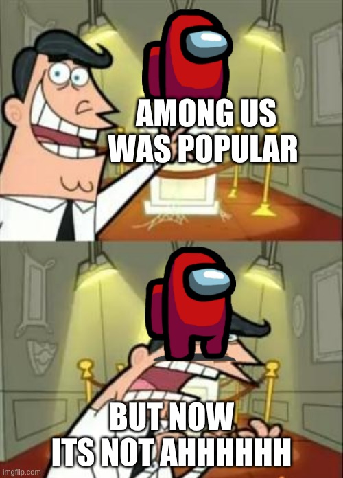 This Is Where I'd Put My Trophy If I Had One Meme | AMONG US WAS POPULAR; BUT NOW ITS NOT AHHHHHH | image tagged in memes,this is where i'd put my trophy if i had one | made w/ Imgflip meme maker