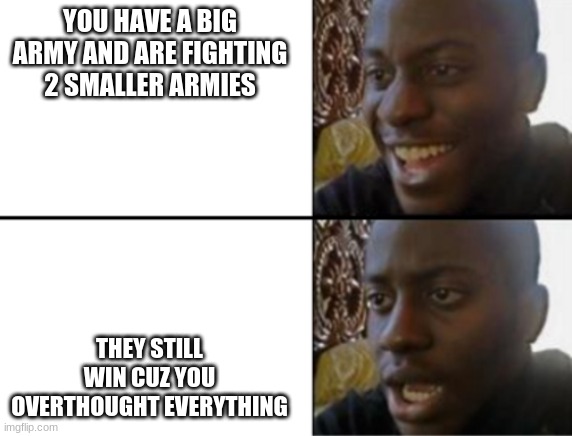 don't overthink things | YOU HAVE A BIG ARMY AND ARE FIGHTING 2 SMALLER ARMIES; THEY STILL WIN CUZ YOU OVERTHOUGHT EVERYTHING | image tagged in oh yeah oh no | made w/ Imgflip meme maker