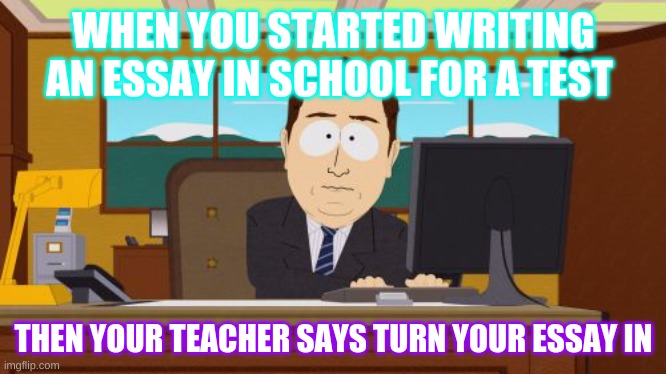 School days | WHEN YOU STARTED WRITING AN ESSAY IN SCHOOL FOR A TEST; THEN YOUR TEACHER SAYS TURN YOUR ESSAY IN | image tagged in memes,aaaaand its gone | made w/ Imgflip meme maker