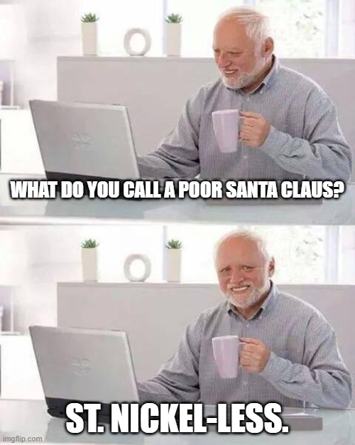 Hide the Pain Harold | WHAT DO YOU CALL A POOR SANTA CLAUS? ST. NICKEL-LESS. | image tagged in memes,hide the pain harold | made w/ Imgflip meme maker