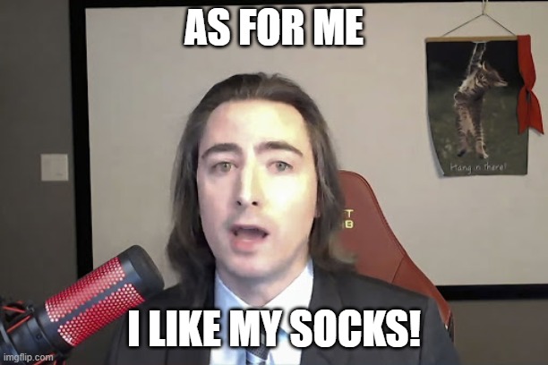 I like my socks | AS FOR ME; I LIKE MY SOCKS! | image tagged in i like the stock | made w/ Imgflip meme maker