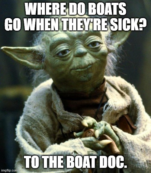 Star Wars Yoda | WHERE DO BOATS GO WHEN THEY'RE SICK? TO THE BOAT DOC. | image tagged in memes,star wars yoda | made w/ Imgflip meme maker