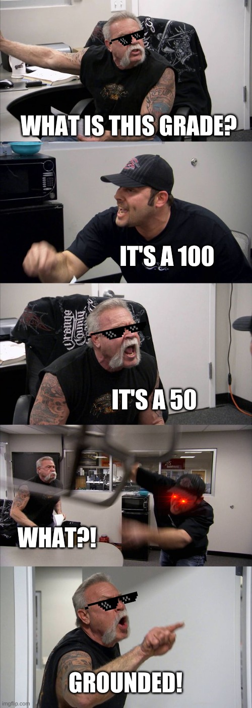 American Chopper Argument | WHAT IS THIS GRADE? IT'S A 100; IT'S A 50; WHAT?! GROUNDED! | image tagged in memes,american chopper argument | made w/ Imgflip meme maker