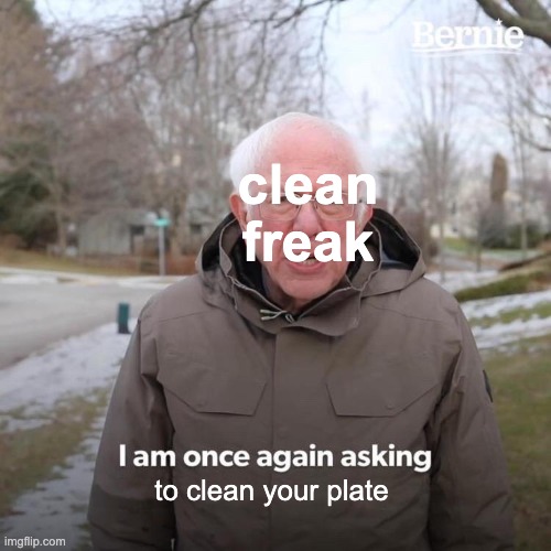 Bernie I Am Once Again Asking For Your Support | clean freak; to clean your plate | image tagged in memes,bernie i am once again asking for your support | made w/ Imgflip meme maker