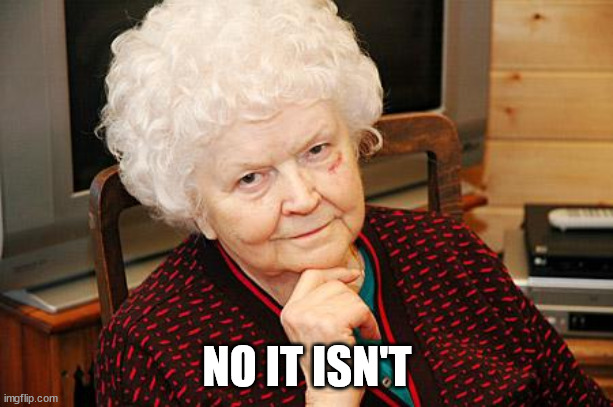 Catholic Granny | NO IT ISN'T | image tagged in catholic granny | made w/ Imgflip meme maker