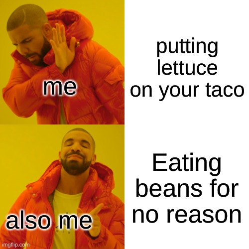 Drake Hotline Bling | putting lettuce on your taco; me; Eating beans for no reason; also me | image tagged in memes,drake hotline bling | made w/ Imgflip meme maker