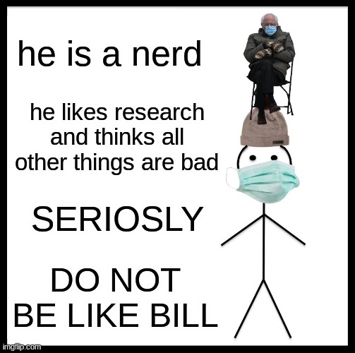Be Like Bill | he is a nerd; he likes research and thinks all other things are bad; SERIOSLY; DO NOT BE LIKE BILL | image tagged in memes,be like bill | made w/ Imgflip meme maker