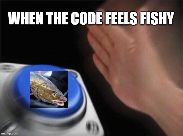 Fishy | WHEN THE CODE FEELS FISHY | image tagged in memes,blank nut button | made w/ Imgflip meme maker