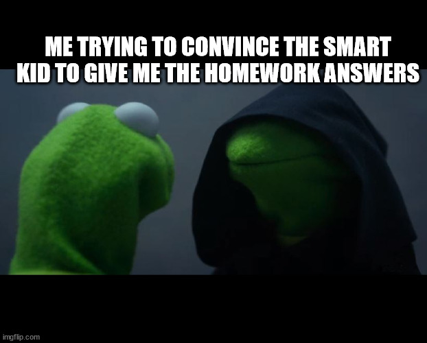 psst...hey kid, do you have the conjugation for spanish? | ME TRYING TO CONVINCE THE SMART KID TO GIVE ME THE HOMEWORK ANSWERS | image tagged in evil kermit meme | made w/ Imgflip meme maker