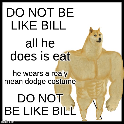 DO NOT BE LIKE BILL; all he does is eat; he wears a realy mean dodge costume; DO NOT BE LIKE BILL | made w/ Imgflip meme maker