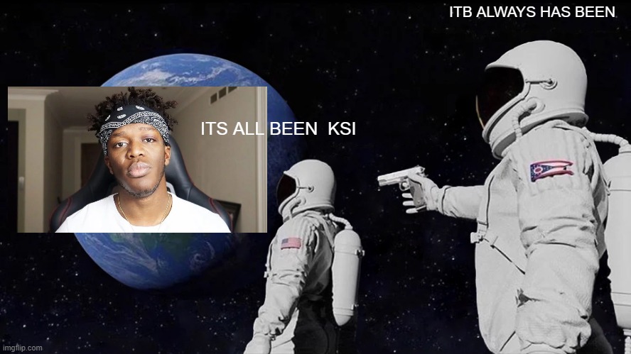 Always Has Been | ITB ALWAYS HAS BEEN; ITS ALL BEEN  KSI | image tagged in memes,always has been | made w/ Imgflip meme maker