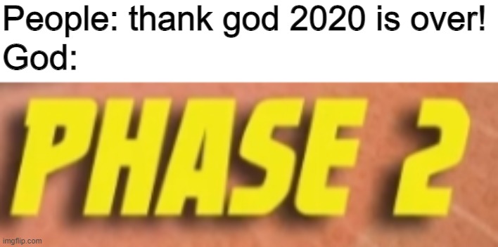 Phase 2 | People: thank god 2020 is over! God: | image tagged in phase 2 | made w/ Imgflip meme maker