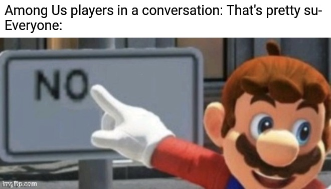 amorgos | Among Us players in a conversation: That's pretty su-
Everyone: | image tagged in mario no sign,memes | made w/ Imgflip meme maker