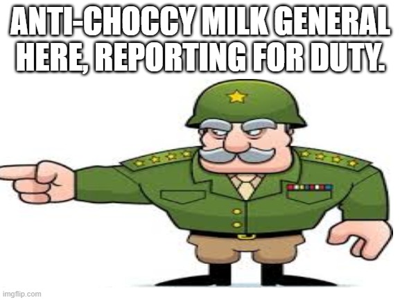 ANTI-CHOCCY MILK GENERAL HERE, REPORTING FOR DUTY. | made w/ Imgflip meme maker