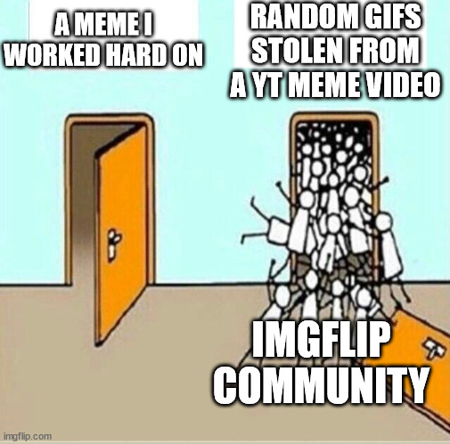 why does the lowest effort get the most views... | RANDOM GIFS STOLEN FROM A YT MEME VIDEO; A MEME I WORKED HARD ON; IMGFLIP COMMUNITY | image tagged in two doors | made w/ Imgflip meme maker