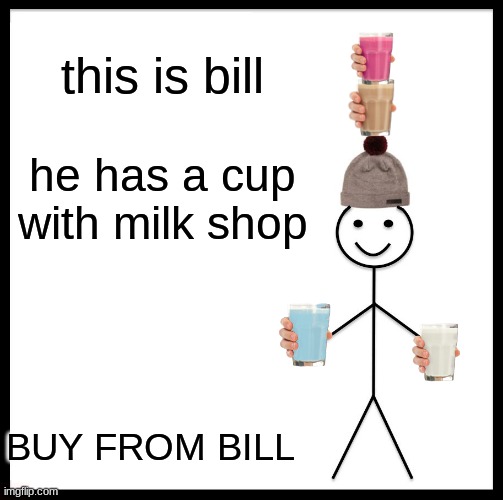 Be Like Bill Meme | this is bill; he has a cup with milk shop; BUY FROM BILL | image tagged in memes,be like bill | made w/ Imgflip meme maker