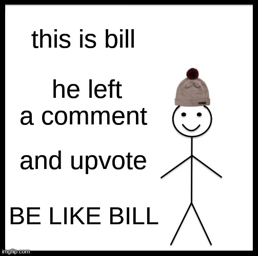 Be Like Bill Meme | this is bill; he left a comment; and upvote; BE LIKE BILL | image tagged in memes,be like bill | made w/ Imgflip meme maker