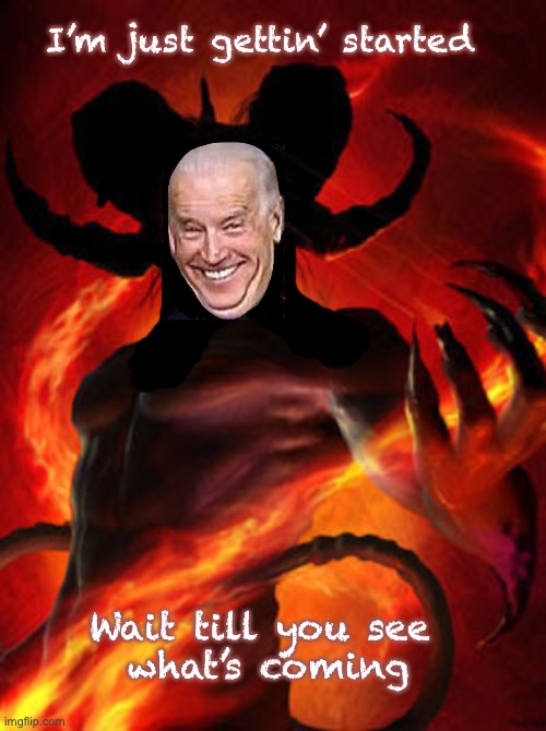 Hunter’s Mentor       ~neverwoke~ | I’m just gettin’ started; Wait till you see 
what’s coming | image tagged in demon,evil,biden,demonrats,bad man,his true character | made w/ Imgflip meme maker