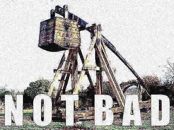 Trebuchet Not Bad deep-fried | image tagged in trebuchet not bad deep-fried | made w/ Imgflip meme maker