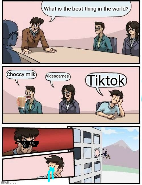 Boardroom Meeting Suggestion | What is the best thing in the world? Choccy milk; Videogames; Tiktok | image tagged in memes,boardroom meeting suggestion | made w/ Imgflip meme maker