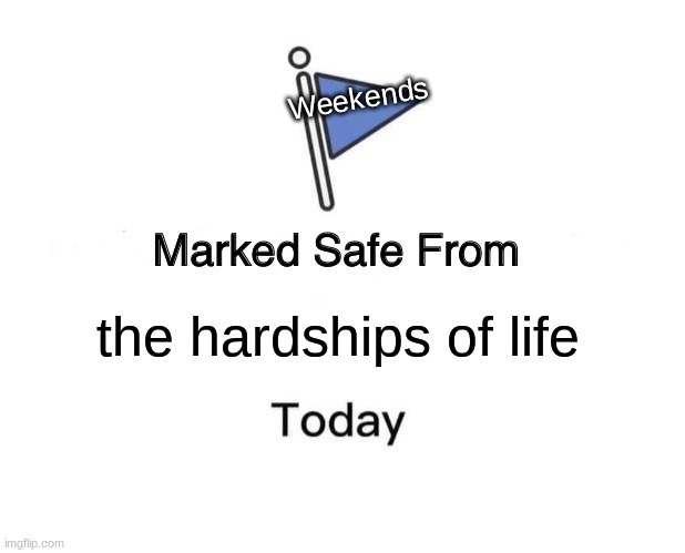 the only days to relax | Weekends; the hardships of life | image tagged in memes,marked safe from | made w/ Imgflip meme maker