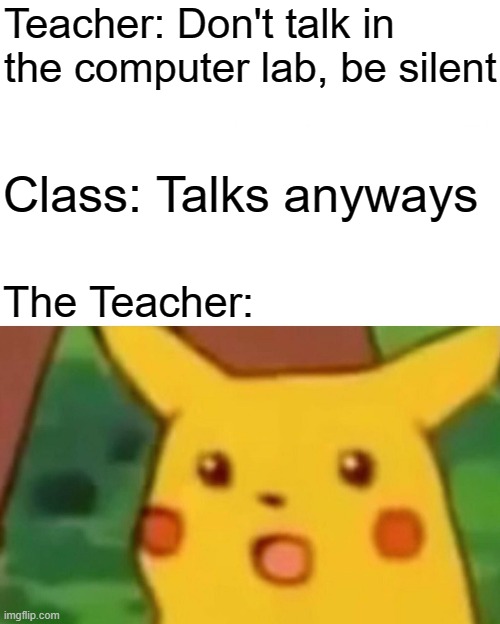 Psst what music u listening too? | Teacher: Don't talk in the computer lab, be silent; Class: Talks anyways; The Teacher: | image tagged in memes,surprised pikachu,relateable | made w/ Imgflip meme maker