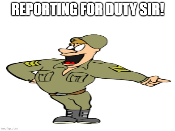 REPORTING FOR DUTY SIR! | made w/ Imgflip meme maker